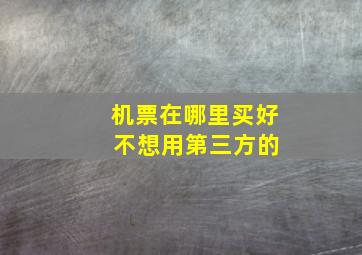 机票在哪里买好 不想用第三方的